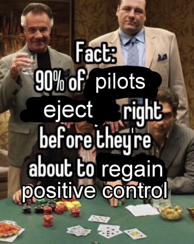 Fact: 90% of pilots eject right before they're about to regain positive control