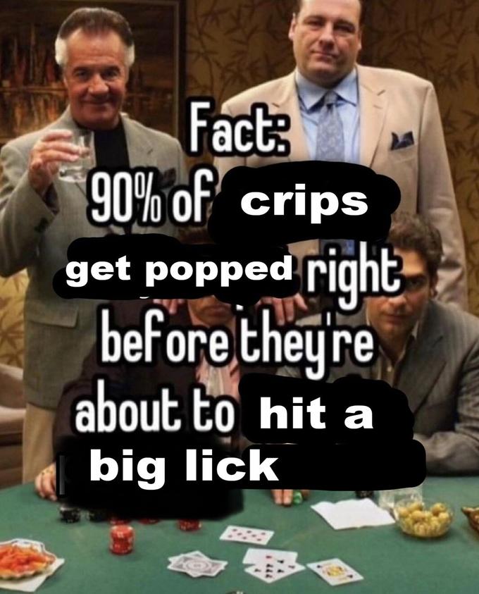 Fact: 90% of crips get popped right before they're about to hit a big lick